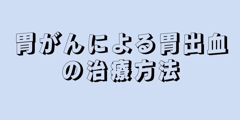胃がんによる胃出血の治療方法