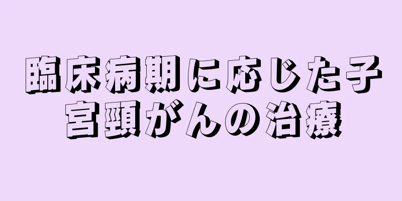 臨床病期に応じた子宮頸がんの治療