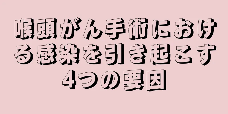 喉頭がん手術における感染を引き起こす4つの要因