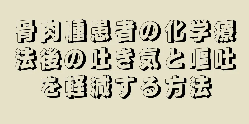 骨肉腫患者の化学療法後の吐き気と嘔吐を軽減する方法