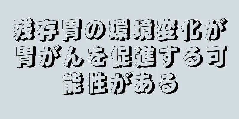 残存胃の環境変化が胃がんを促進する可能性がある