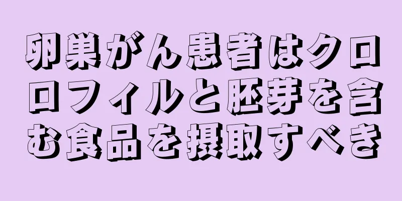 卵巣がん患者はクロロフィルと胚芽を含む食品を摂取すべき