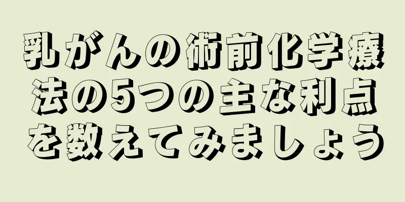 乳がんの術前化学療法の5つの主な利点を数えてみましょう