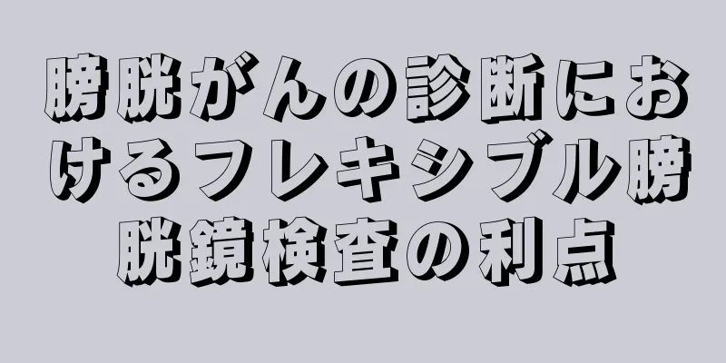 膀胱がんの診断におけるフレキシブル膀胱鏡検査の利点