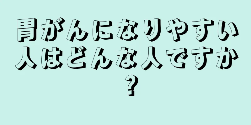 胃がんになりやすい人はどんな人ですか？