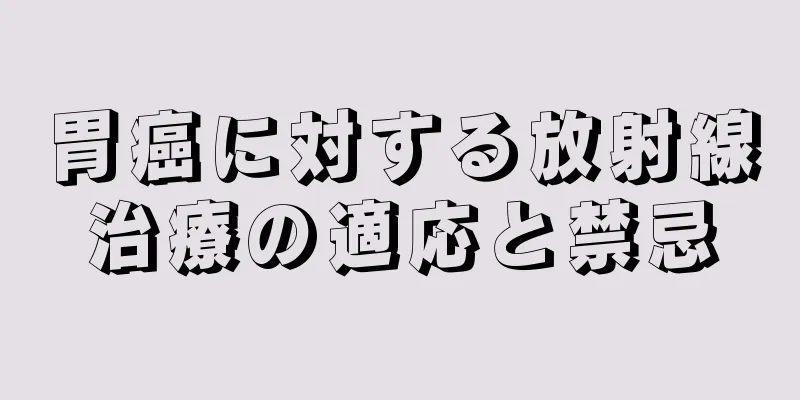 胃癌に対する放射線治療の適応と禁忌