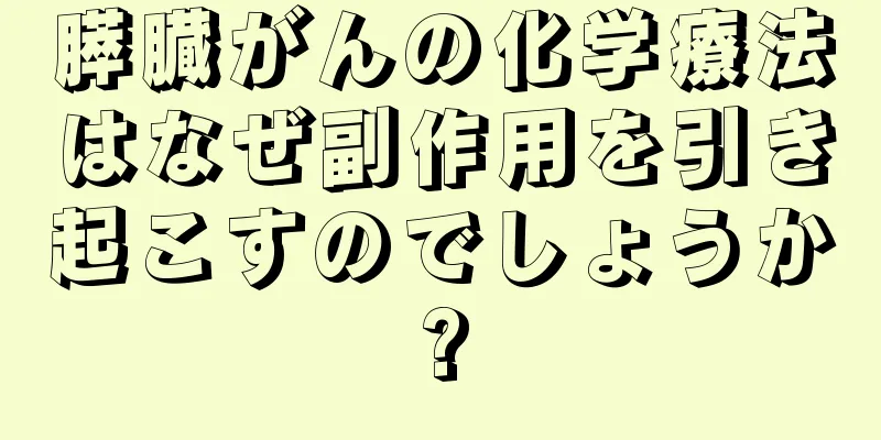 膵臓がんの化学療法はなぜ副作用を引き起こすのでしょうか?
