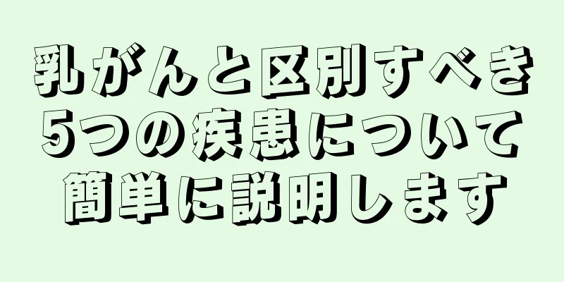 乳がんと区別すべき5つの疾患について簡単に説明します