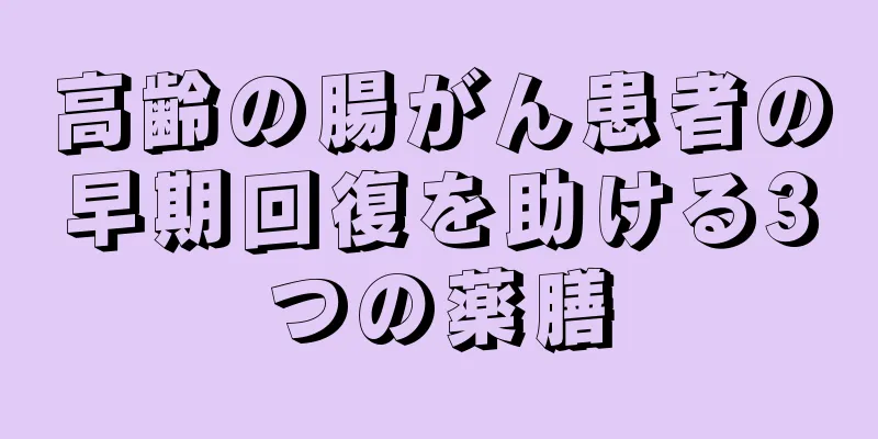 高齢の腸がん患者の早期回復を助ける3つの薬膳