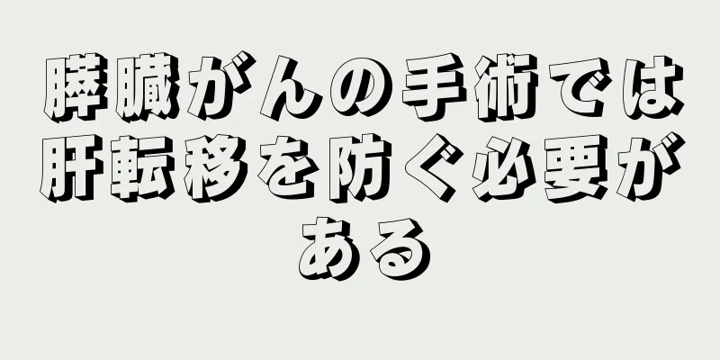 膵臓がんの手術では肝転移を防ぐ必要がある