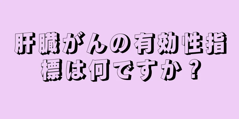肝臓がんの有効性指標は何ですか？