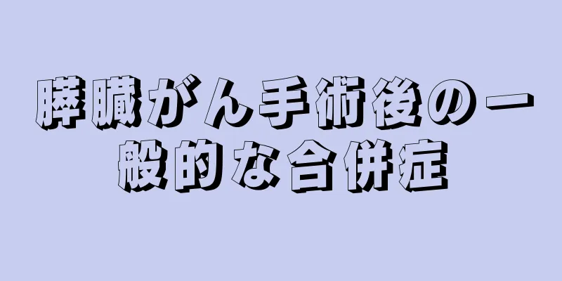 膵臓がん手術後の一般的な合併症