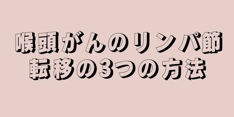 喉頭がんのリンパ節転移の3つの方法