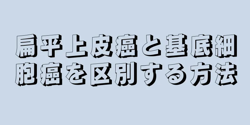 扁平上皮癌と基底細胞癌を区別する方法
