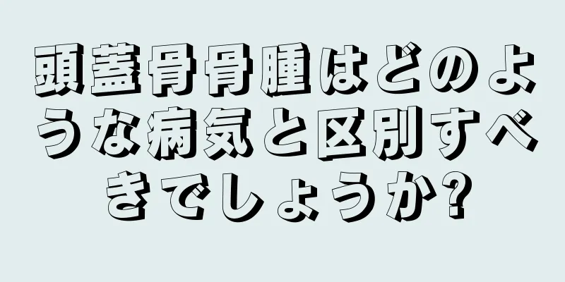 頭蓋骨骨腫はどのような病気と区別すべきでしょうか?