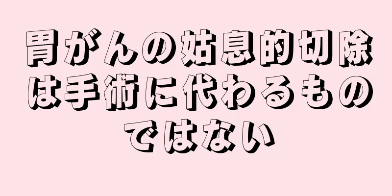胃がんの姑息的切除は手術に代わるものではない