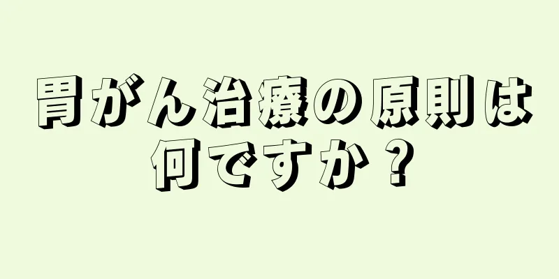 胃がん治療の原則は何ですか？