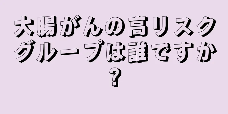 大腸がんの高リスクグループは誰ですか?