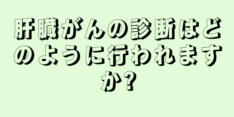 肝臓がんの診断はどのように行われますか?