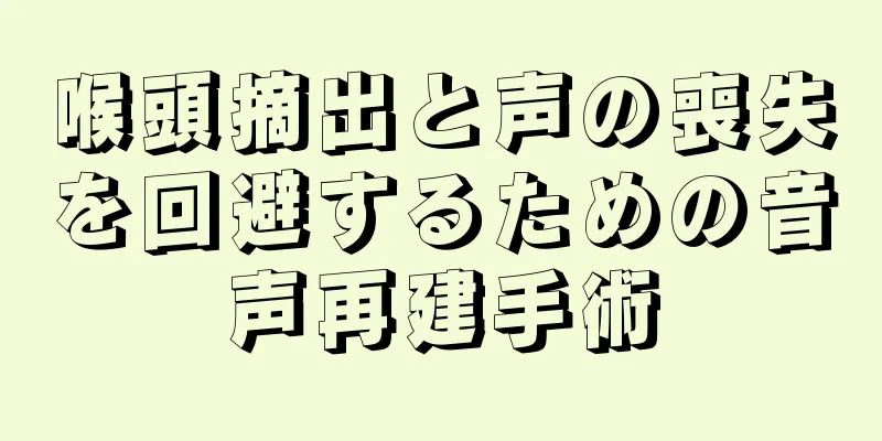 喉頭摘出と声の喪失を回避するための音声再建手術
