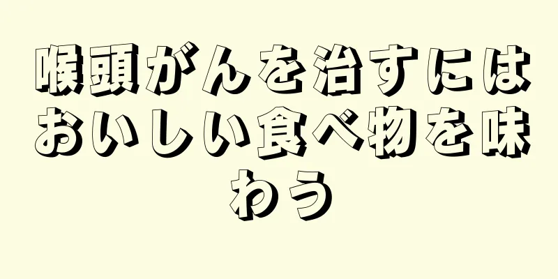 喉頭がんを治すにはおいしい食べ物を味わう