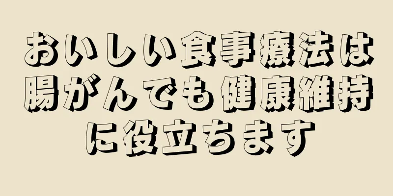 おいしい食事療法は腸がんでも健康維持に役立ちます