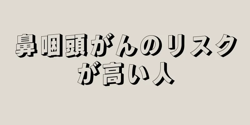 鼻咽頭がんのリスクが高い人