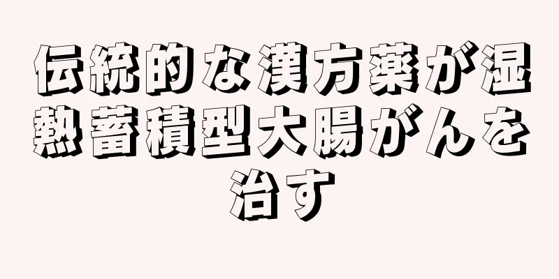 伝統的な漢方薬が湿熱蓄積型大腸がんを治す