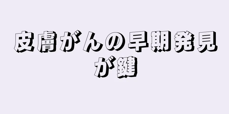 皮膚がんの早期発見が鍵