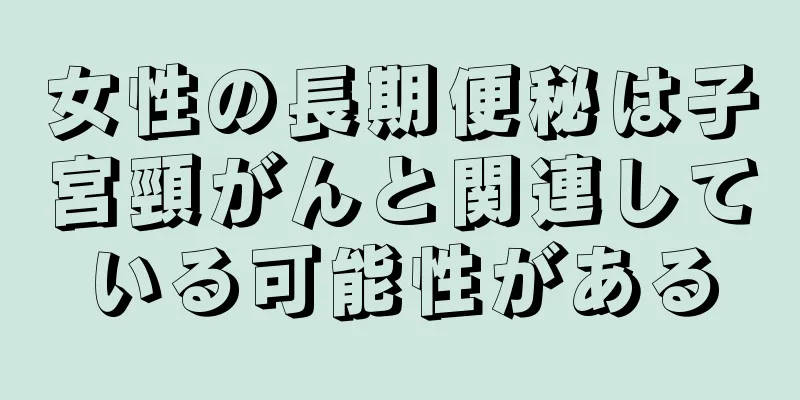 女性の長期便秘は子宮頸がんと関連している可能性がある