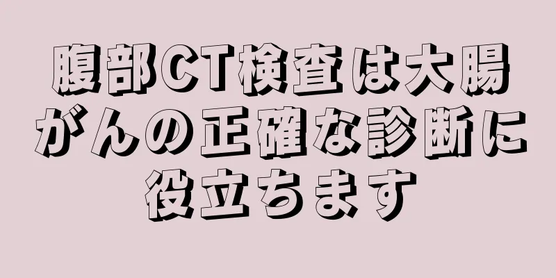 腹部CT検査は大腸がんの正確な診断に役立ちます