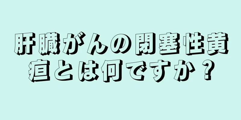 肝臓がんの閉塞性黄疸とは何ですか？