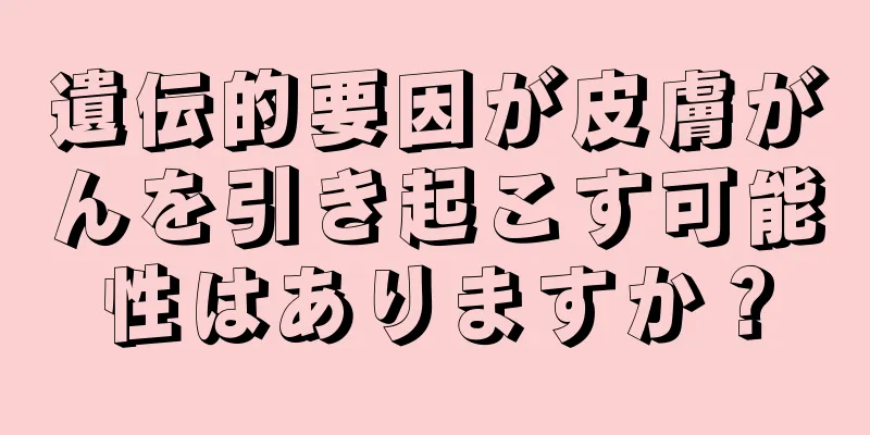 遺伝的要因が皮膚がんを引き起こす可能性はありますか？