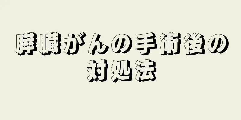 膵臓がんの手術後の対処法