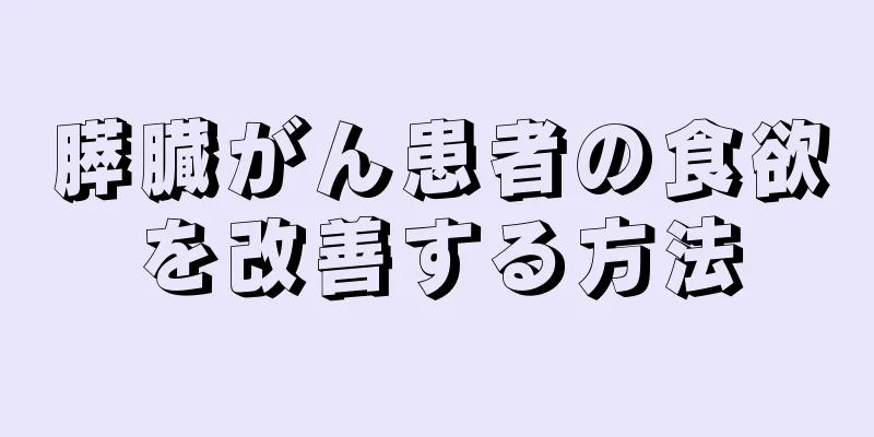 膵臓がん患者の食欲を改善する方法
