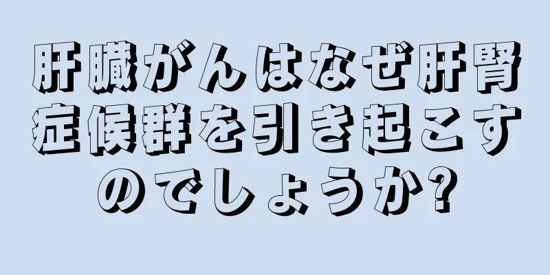 肝臓がんはなぜ肝腎症候群を引き起こすのでしょうか?