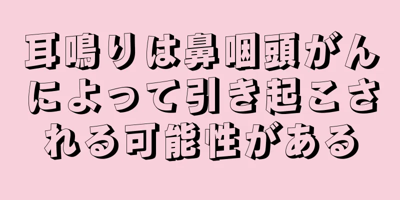 耳鳴りは鼻咽頭がんによって引き起こされる可能性がある