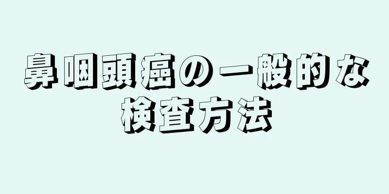 鼻咽頭癌の一般的な検査方法