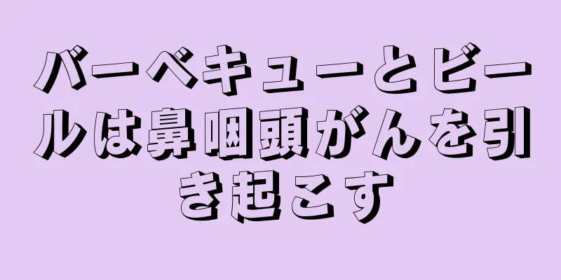 バーベキューとビールは鼻咽頭がんを引き起こす