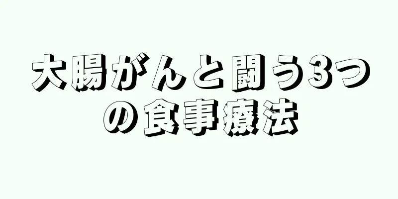大腸がんと闘う3つの食事療法