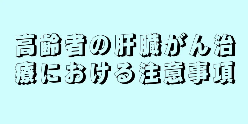 高齢者の肝臓がん治療における注意事項