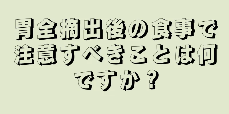 胃全摘出後の食事で注意すべきことは何ですか？