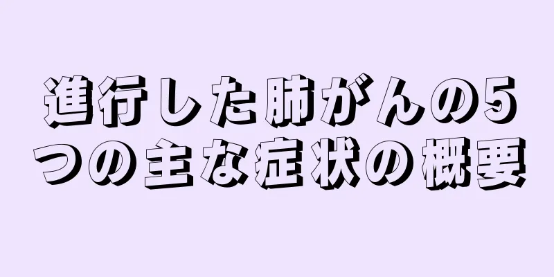 進行した肺がんの5つの主な症状の概要