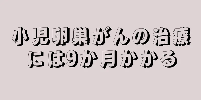 小児卵巣がんの治療には9か月かかる