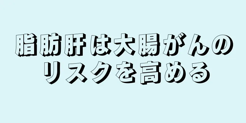 脂肪肝は大腸がんのリスクを高める