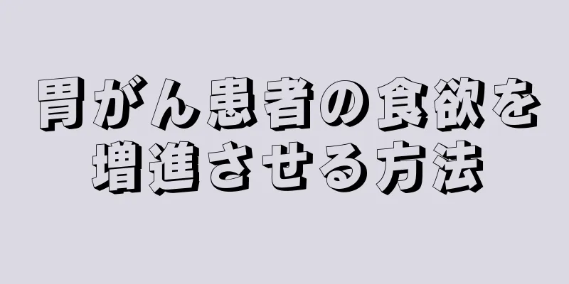 胃がん患者の食欲を増進させる方法