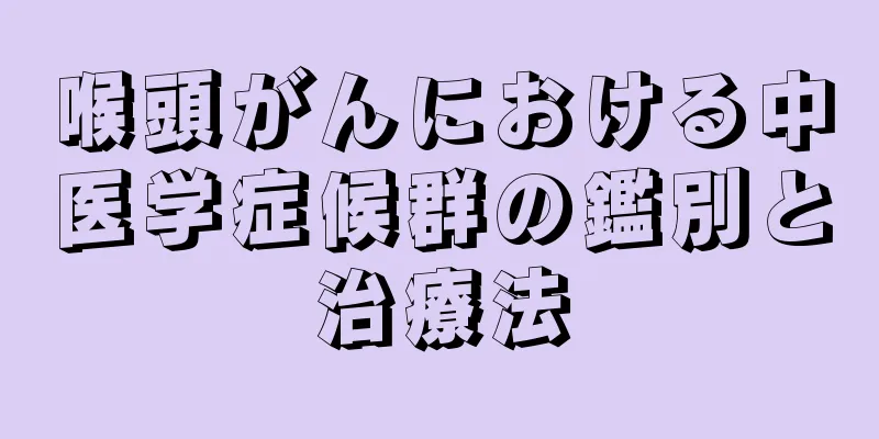 喉頭がんにおける中医学症候群の鑑別と治療法