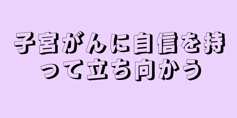 子宮がんに自信を持って立ち向かう