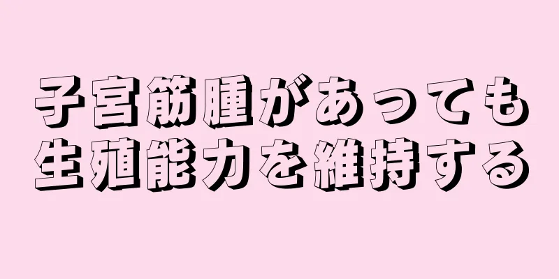 子宮筋腫があっても生殖能力を維持する