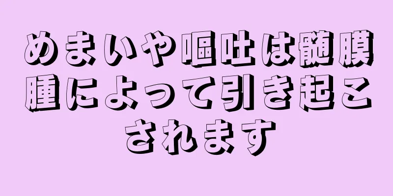 めまいや嘔吐は髄膜腫によって引き起こされます